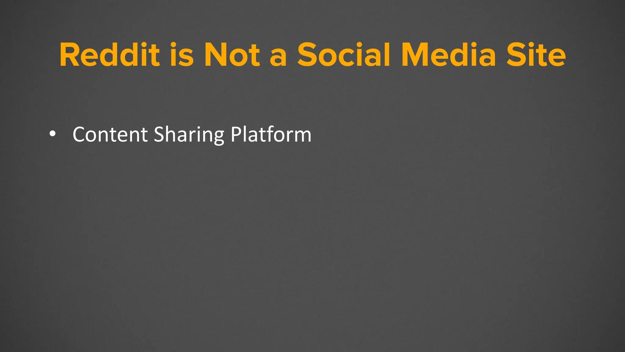Reddit is Not a Social Media Site
• Content Sharing Platform
 