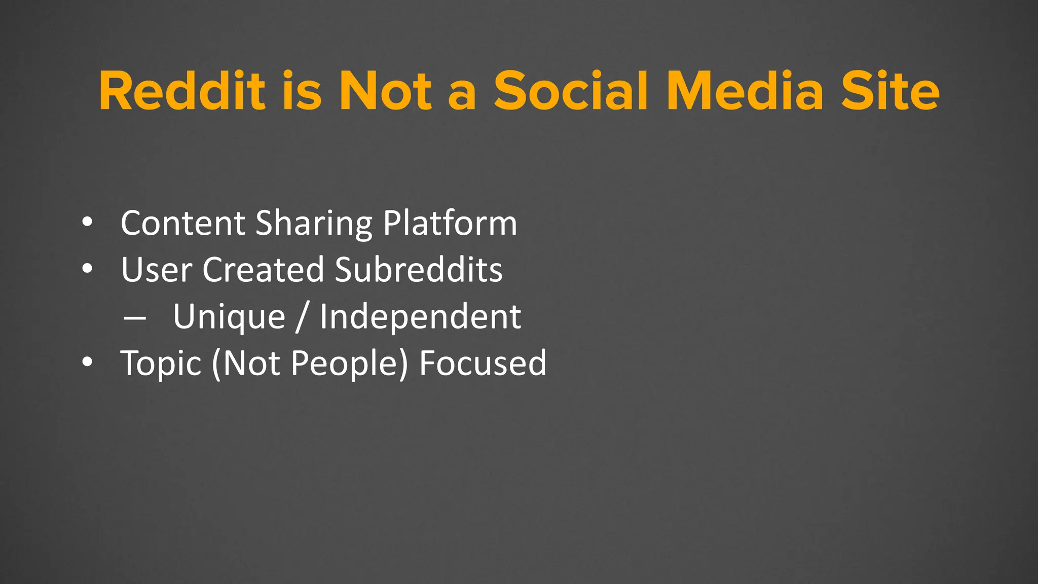Reddit is Not a Social Media Site
• Content Sharing Platform
• User Created Subreddits
– Unique / Independent
• Topic (Not People) Focused
 