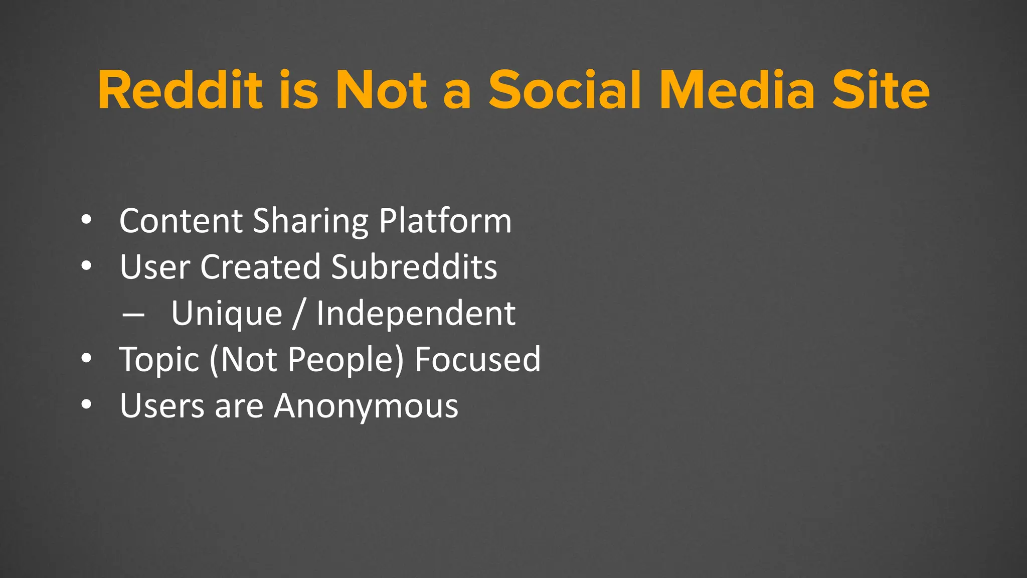 Reddit is Not a Social Media Site
• Content Sharing Platform
• User Created Subreddits
– Unique / Independent
• Topic (Not People) Focused
• Users are Anonymous
 