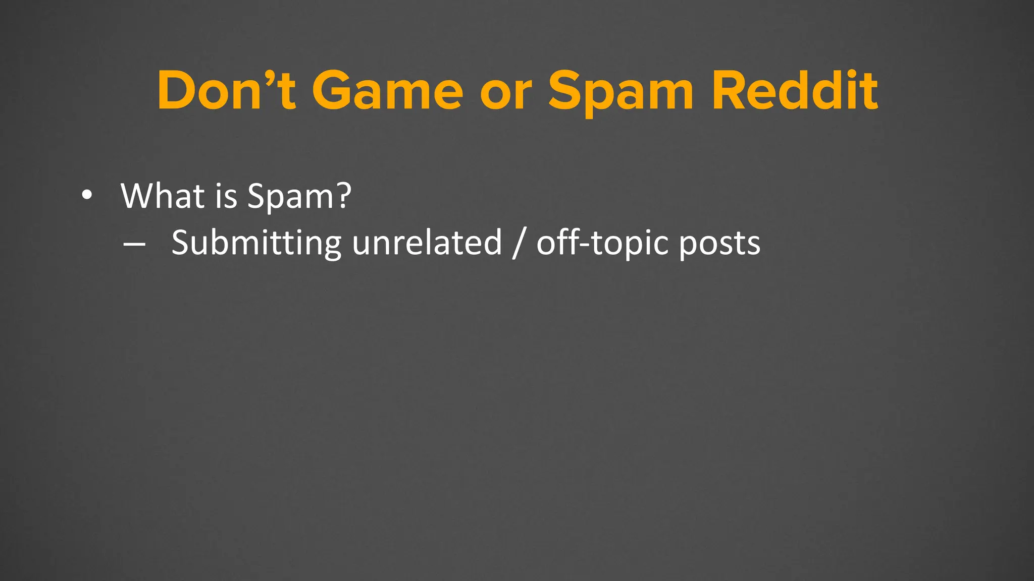 Don’t Game or Spam Reddit
• What is Spam?
– Submitting unrelated / off-topic posts
 