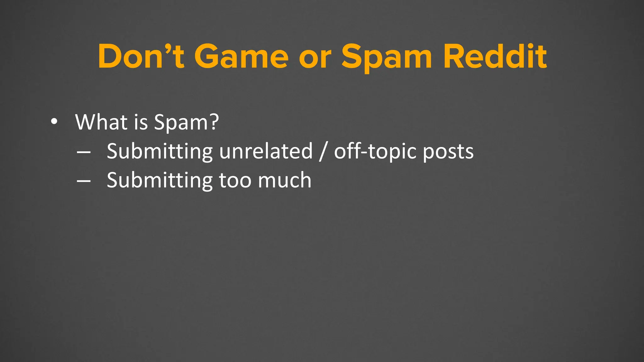 Don’t Game or Spam Reddit
• What is Spam?
– Submitting unrelated / off-topic posts
– Submitting too much
 
