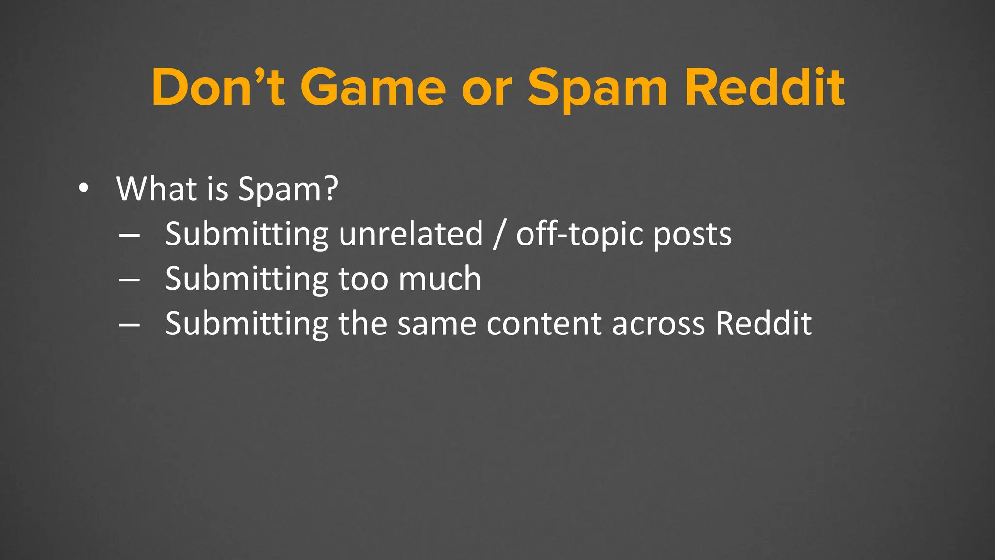 Don’t Game or Spam Reddit
• What is Spam?
– Submitting unrelated / off-topic posts
– Submitting too much
– Submitting the same content across Reddit
 