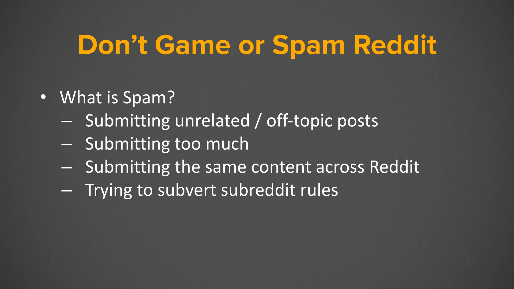 Don’t Game or Spam Reddit
• What is Spam?
– Submitting unrelated / off-topic posts
– Submitting too much
– Submitting the same content across Reddit
– Trying to subvert subreddit rules
 