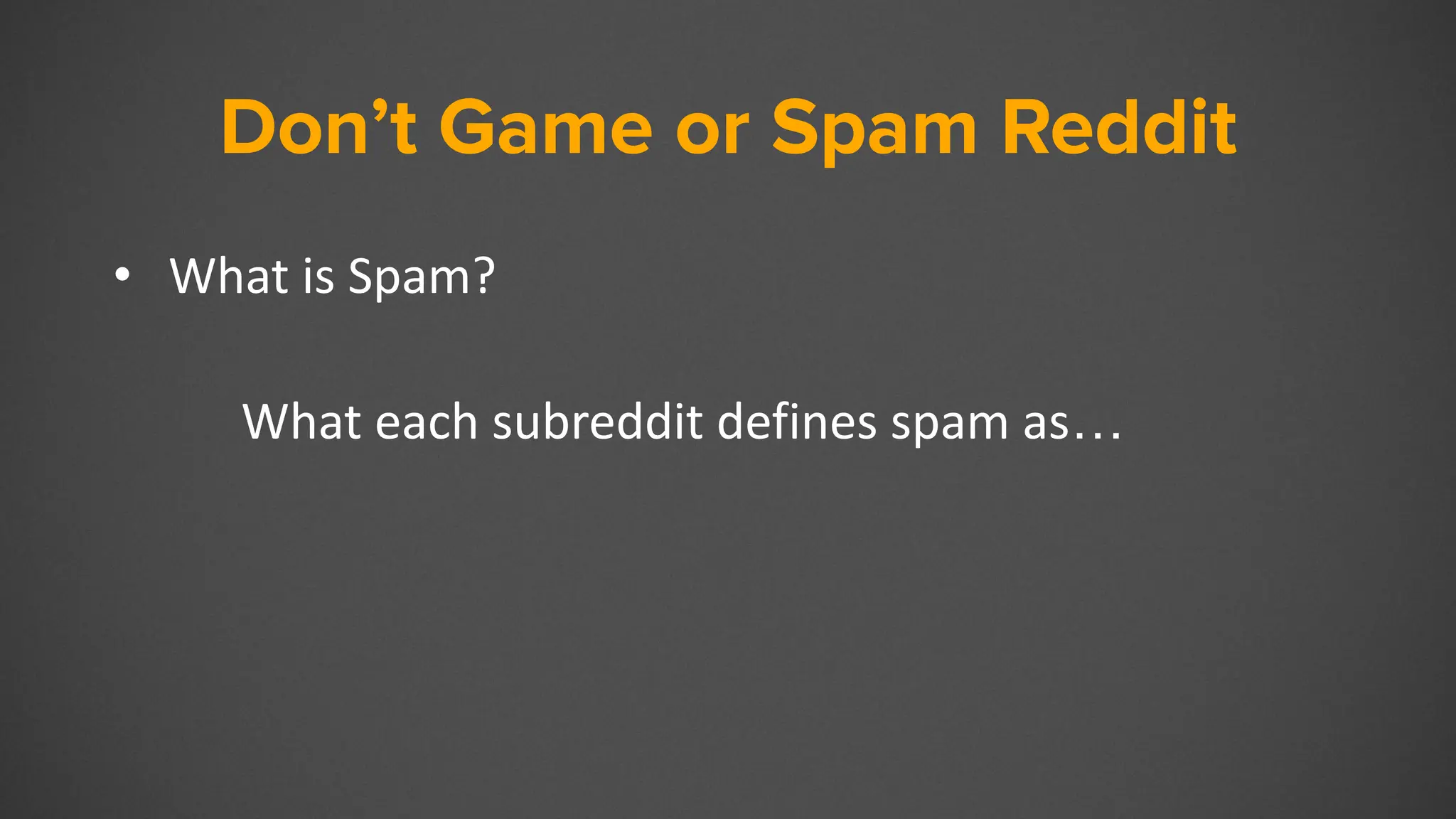 Don’t Game or Spam Reddit
• What is Spam?
What each subreddit defines spam as…
 