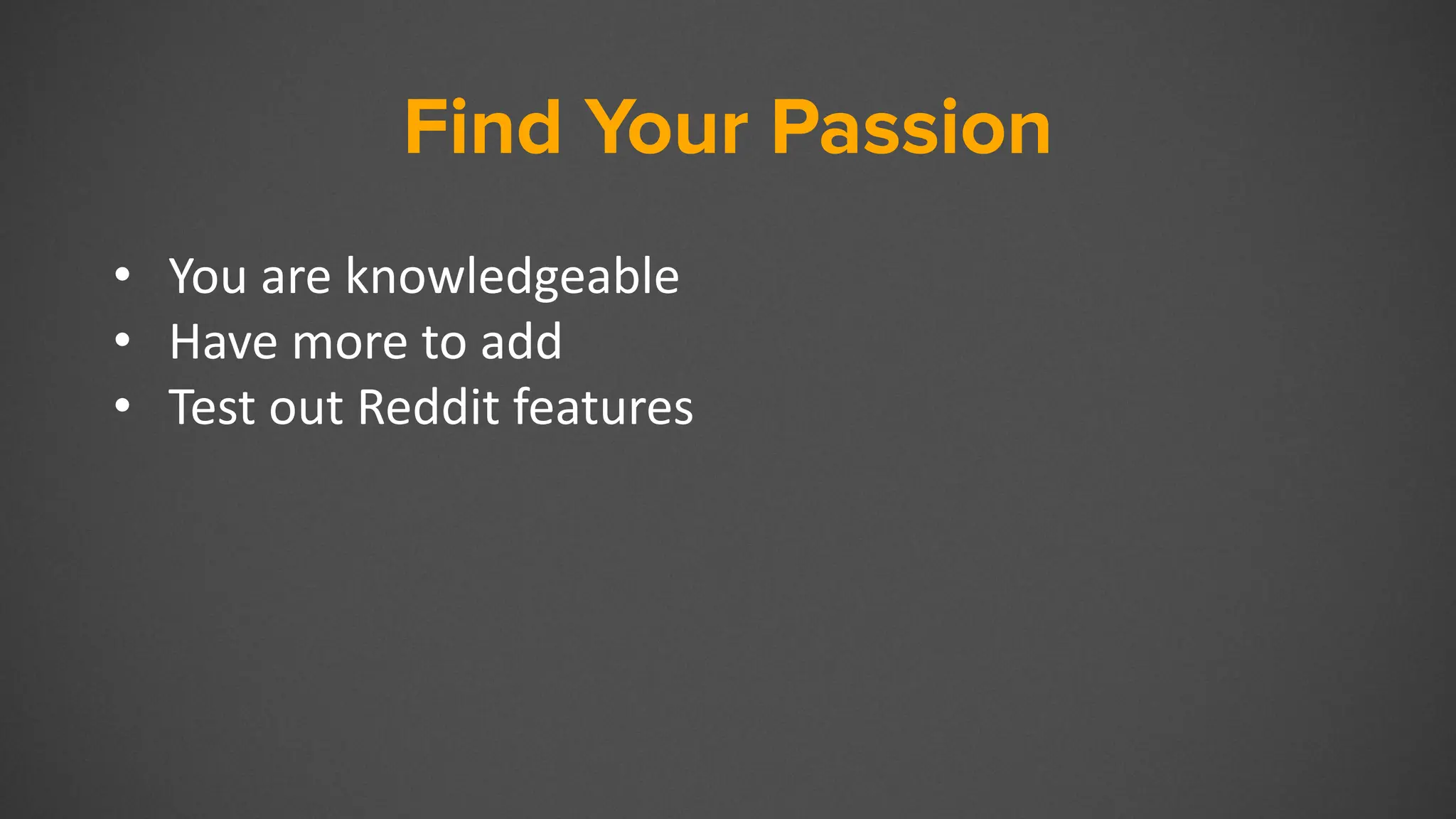 Find Your Passion
• You are knowledgeable
• Have more to add
• Test out Reddit features
 