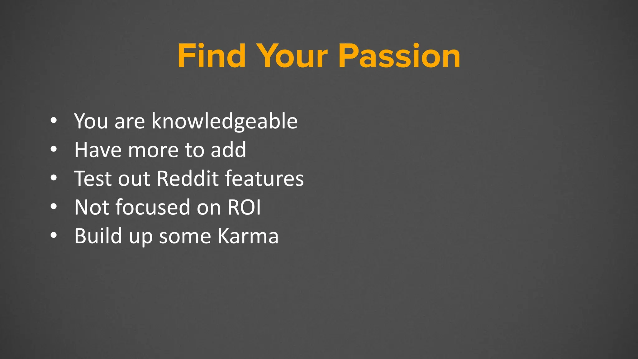 Find Your Passion
• You are knowledgeable
• Have more to add
• Test out Reddit features
• Not focused on ROI
• Build up some Karma
 