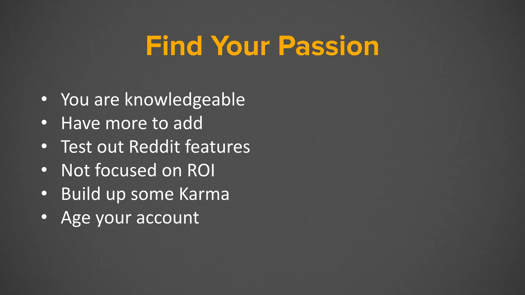 Find Your Passion
• You are knowledgeable
• Have more to add
• Test out Reddit features
• Not focused on ROI
• Build up some Karma
• Age your account
 