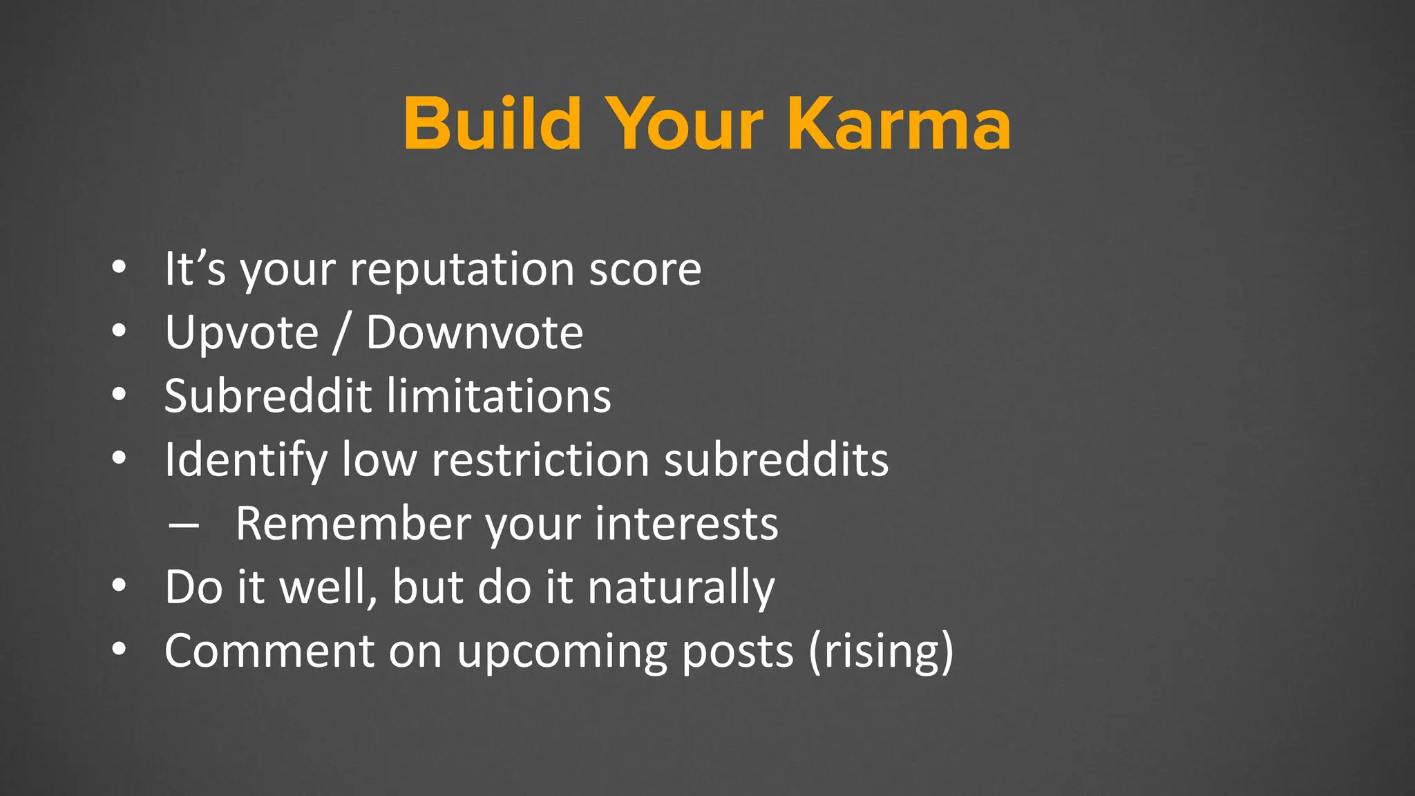 Build Your Karma
• It’s your reputation score
• Upvote / Downvote
• Subreddit limitations
• Identify low restriction subreddits
– Remember your interests
• Do it well, but do it naturally
• Comment on upcoming posts (rising)
 