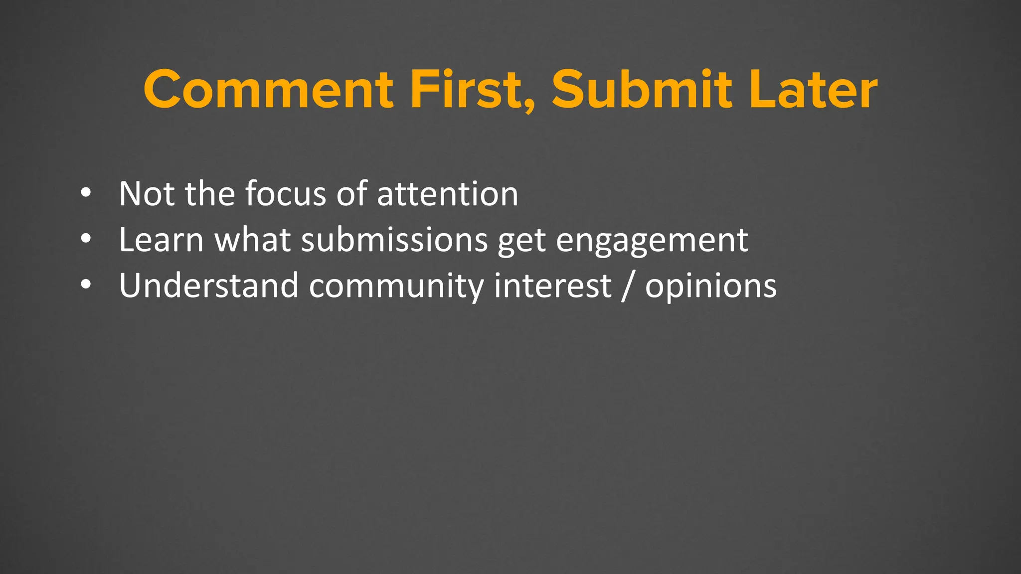 Comment First, Submit Later
• Not the focus of attention
• Learn what submissions get engagement
• Understand community interest / opinions
 