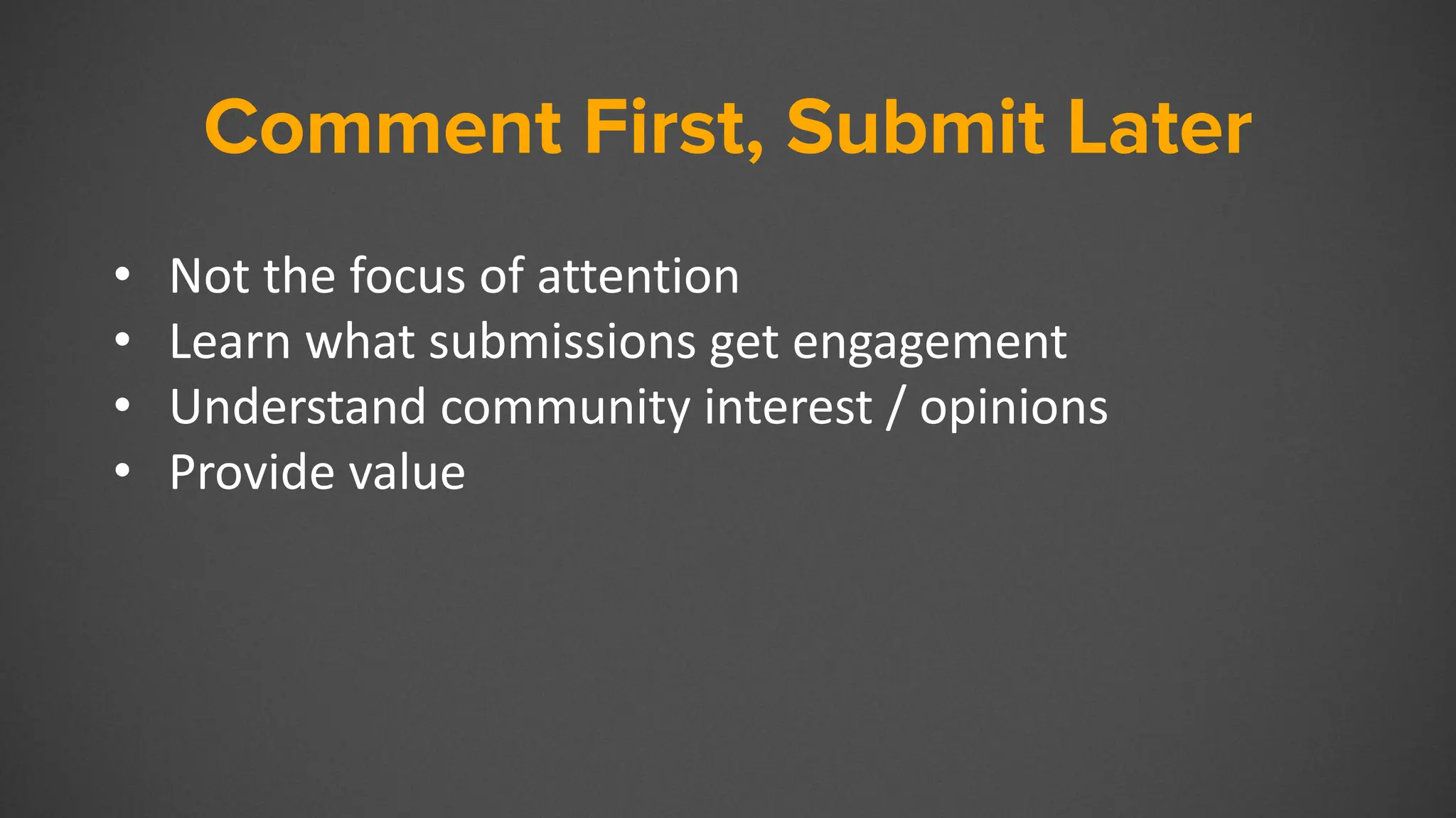 Comment First, Submit Later
• Not the focus of attention
• Learn what submissions get engagement
• Understand community interest / opinions
• Provide value
 
