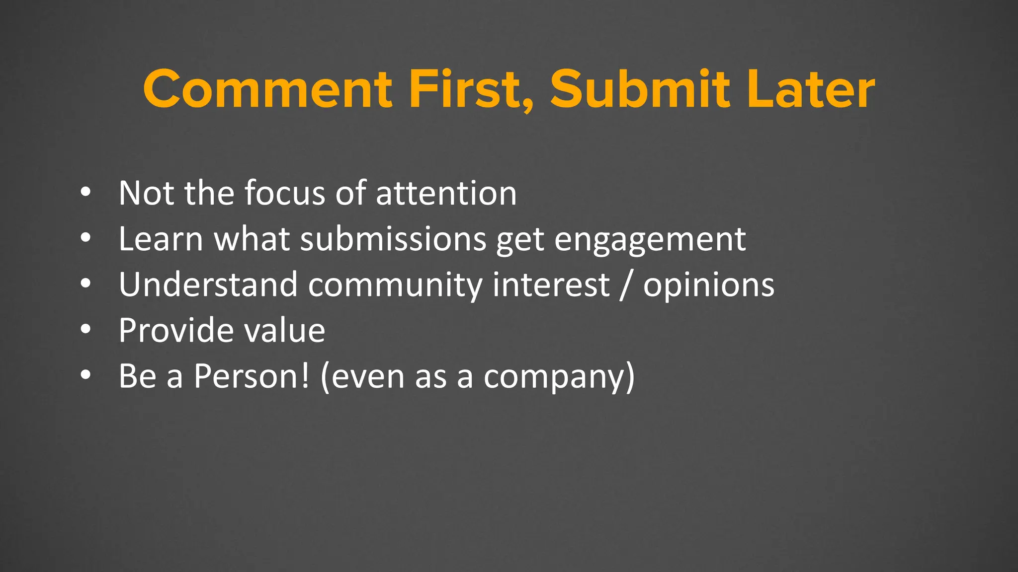 Comment First, Submit Later
• Not the focus of attention
• Learn what submissions get engagement
• Understand community interest / opinions
• Provide value
• Be a Person! (even as a company)
 