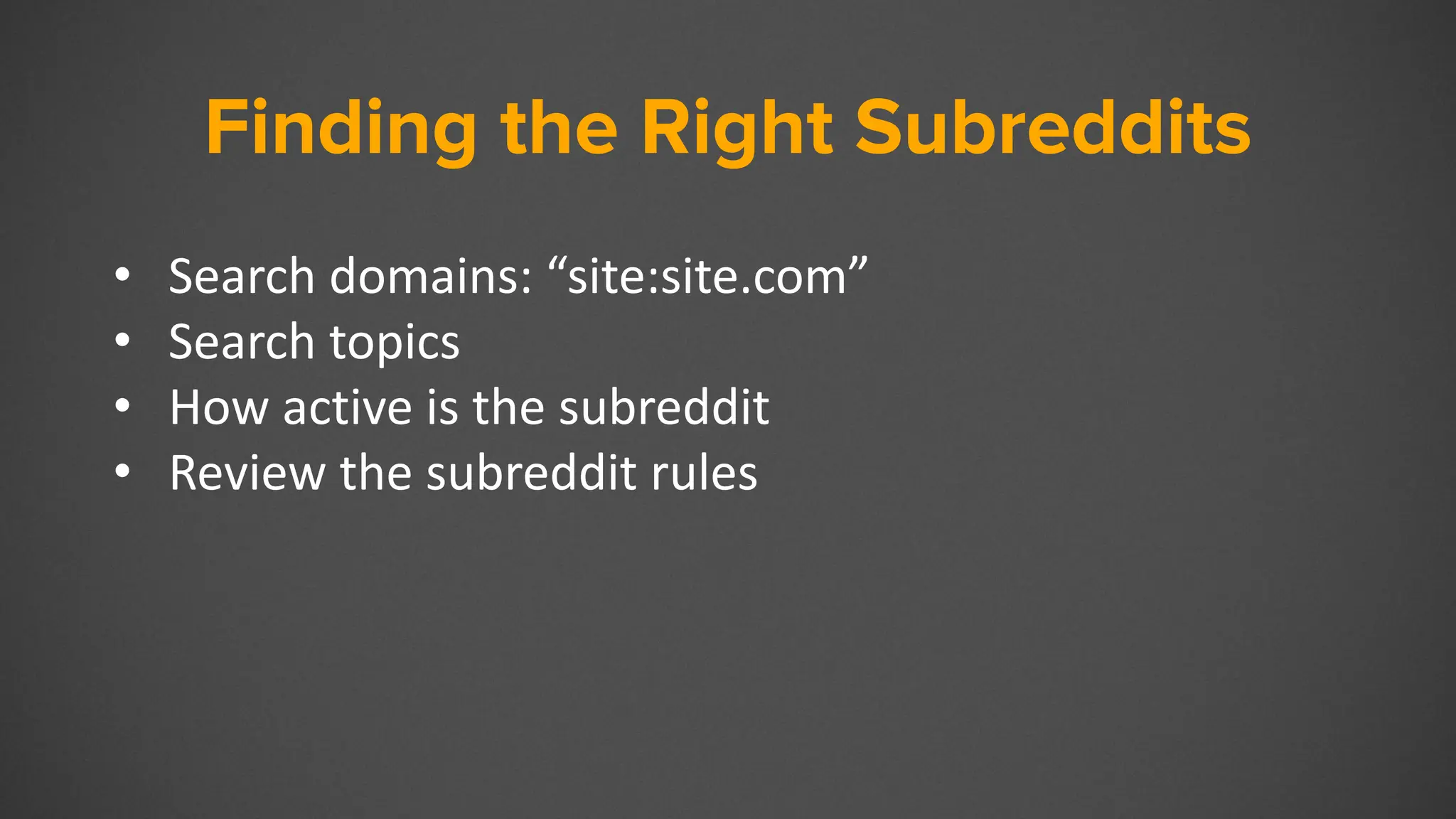 Finding the Right Subreddits
• Search domains: “site:site.com”
• Search topics
• How active is the subreddit
• Review the subreddit rules
 