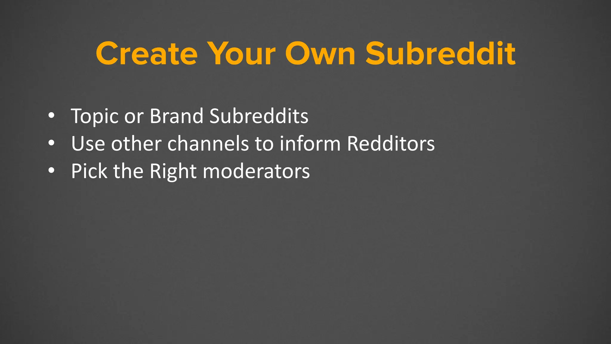 Create Your Own Subreddit
• Topic or Brand Subreddits
• Use other channels to inform Redditors
• Pick the Right moderators
 