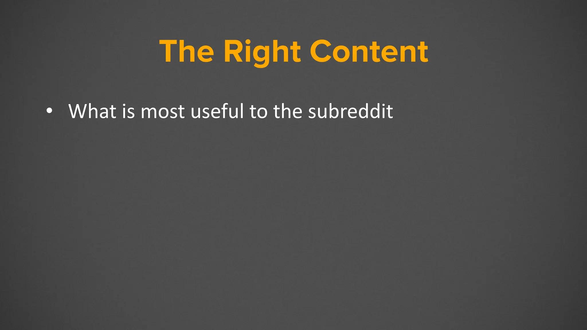 The Right Content
• What is most useful to the subreddit
 