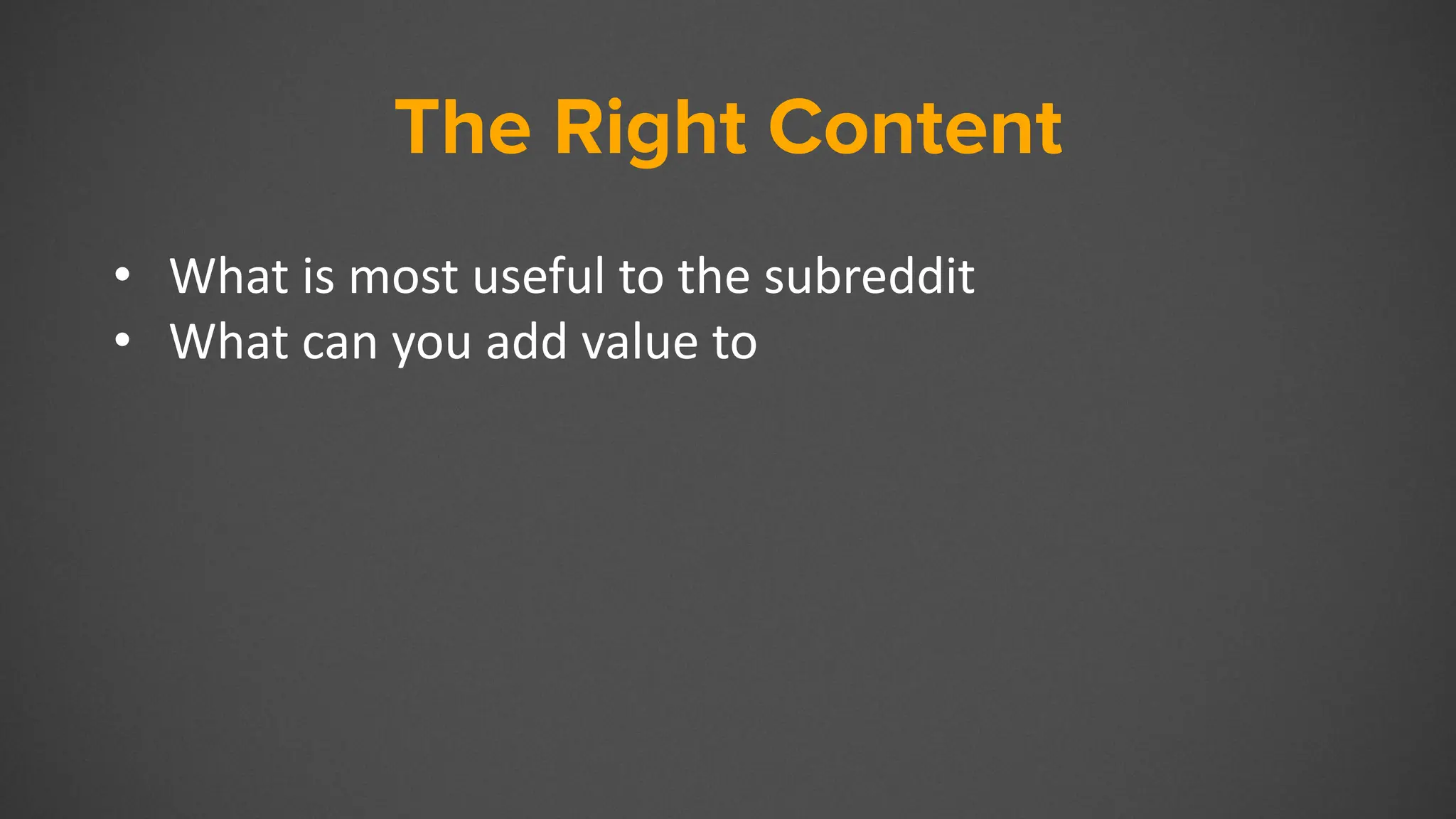 The Right Content
• What is most useful to the subreddit
• What can you add value to
 