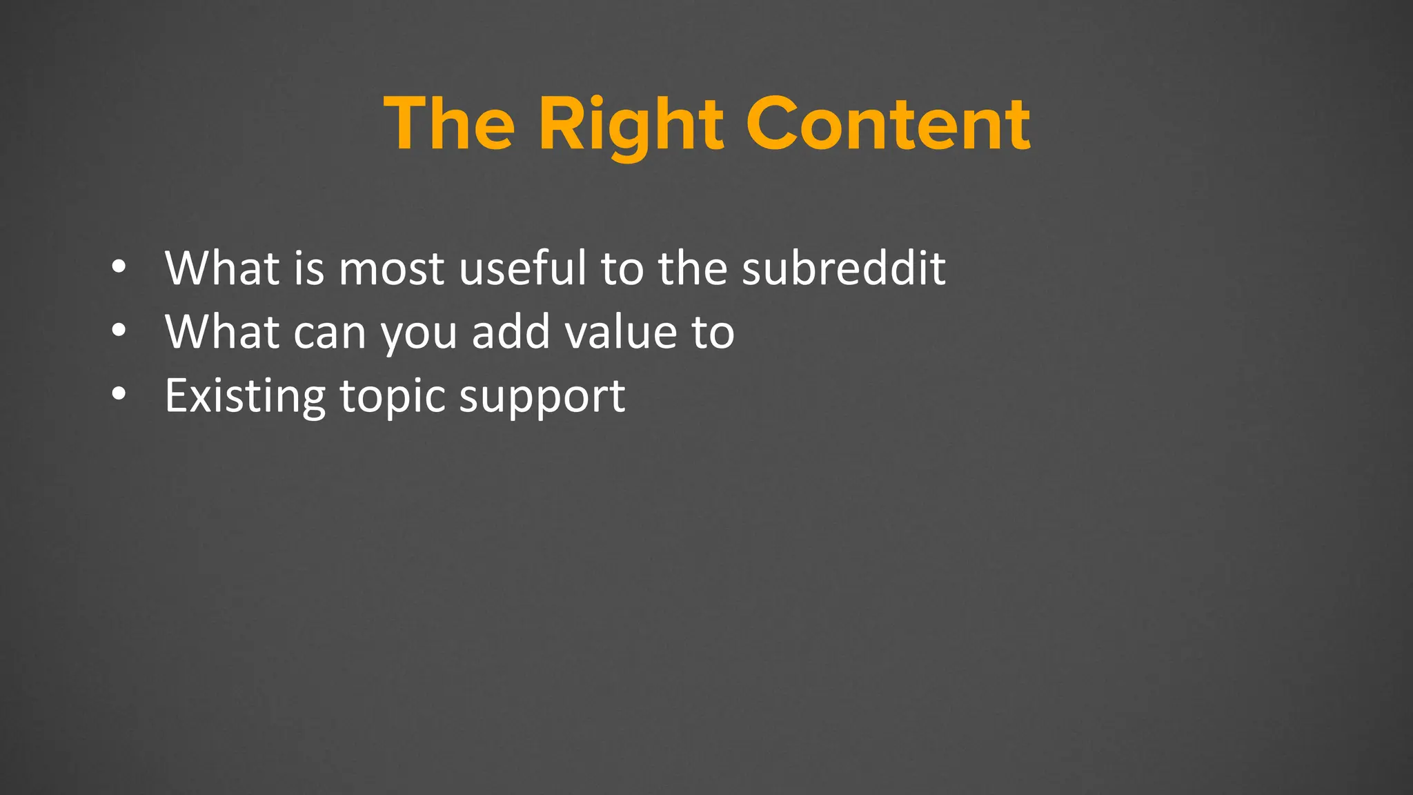 The Right Content
• What is most useful to the subreddit
• What can you add value to
• Existing topic support
 