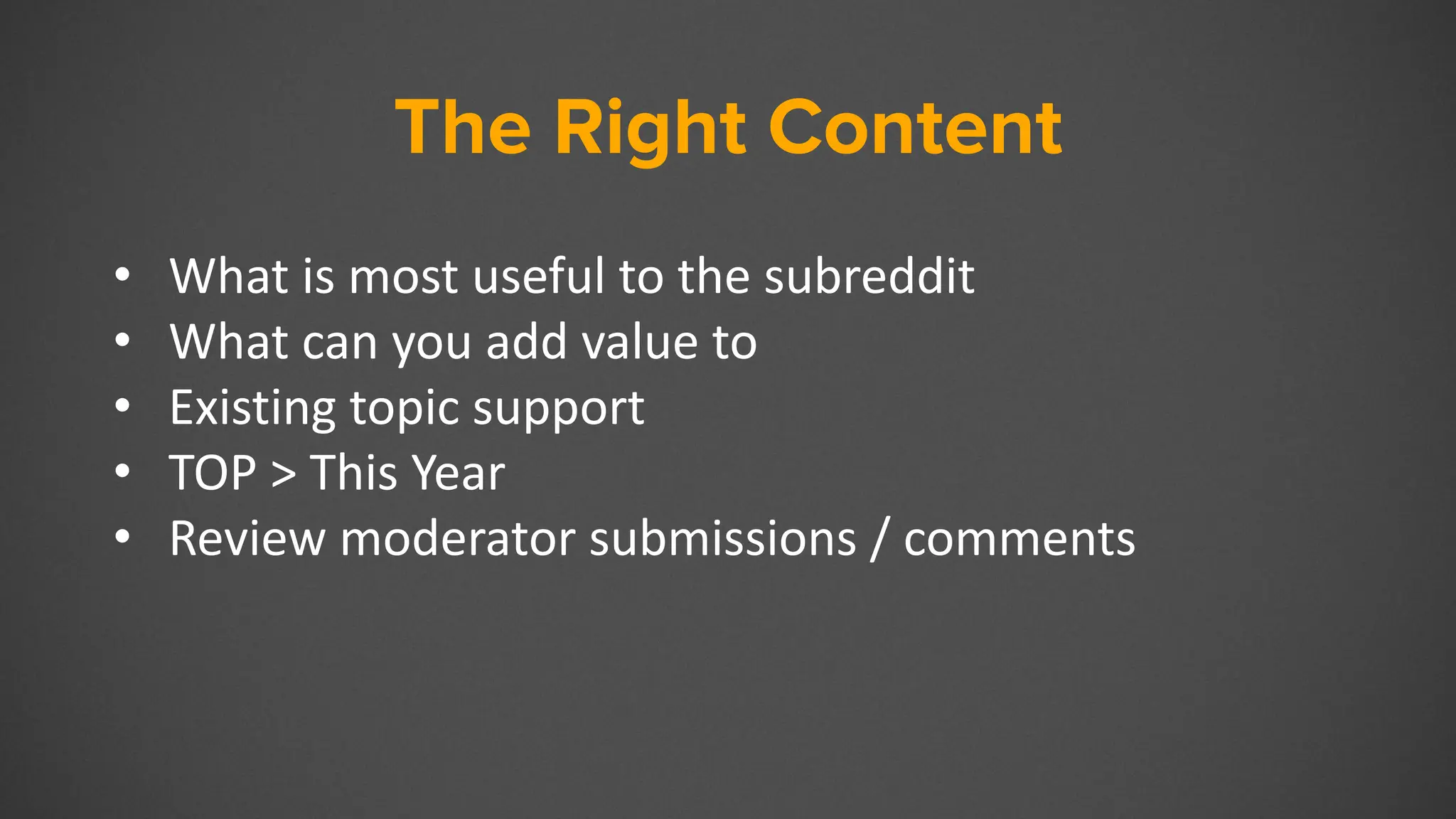 The Right Content
• What is most useful to the subreddit
• What can you add value to
• Existing topic support
• TOP > This Year
• Review moderator submissions / comments
 