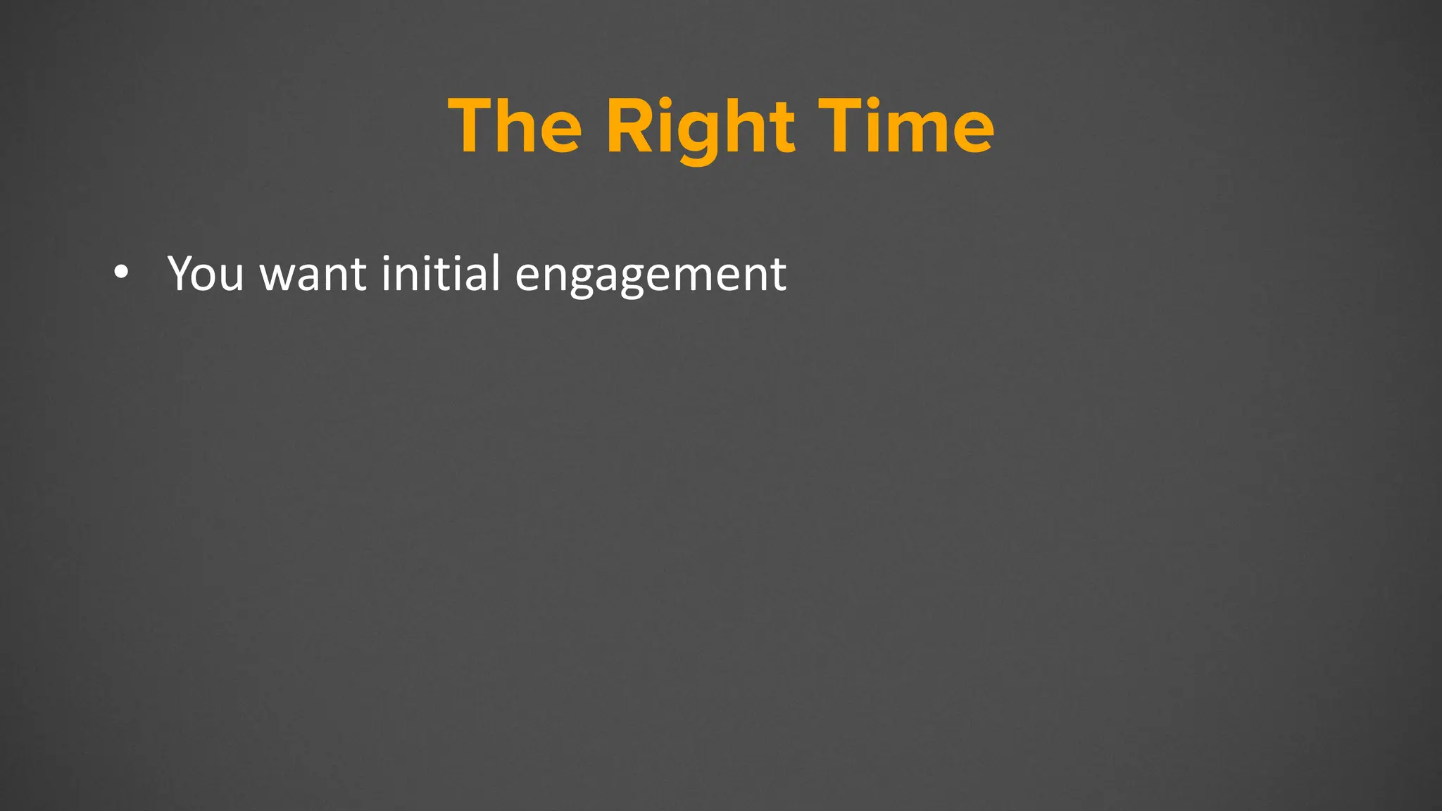 The Right Time
• You want initial engagement
 