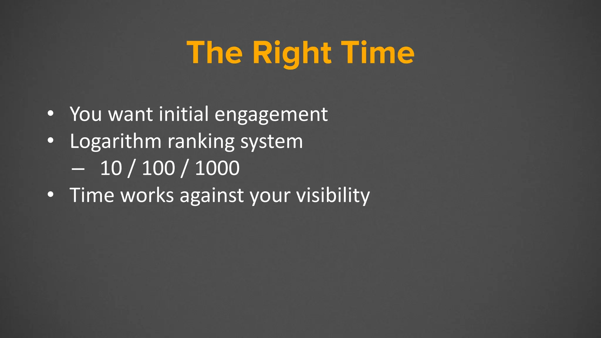 The Right Time
• You want initial engagement
• Logarithm ranking system
– 10 / 100 / 1000
• Time works against your visibility
 