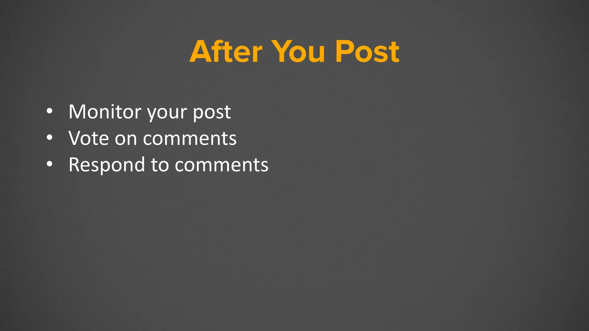 After You Post
• Monitor your post
• Vote on comments
• Respond to comments
 