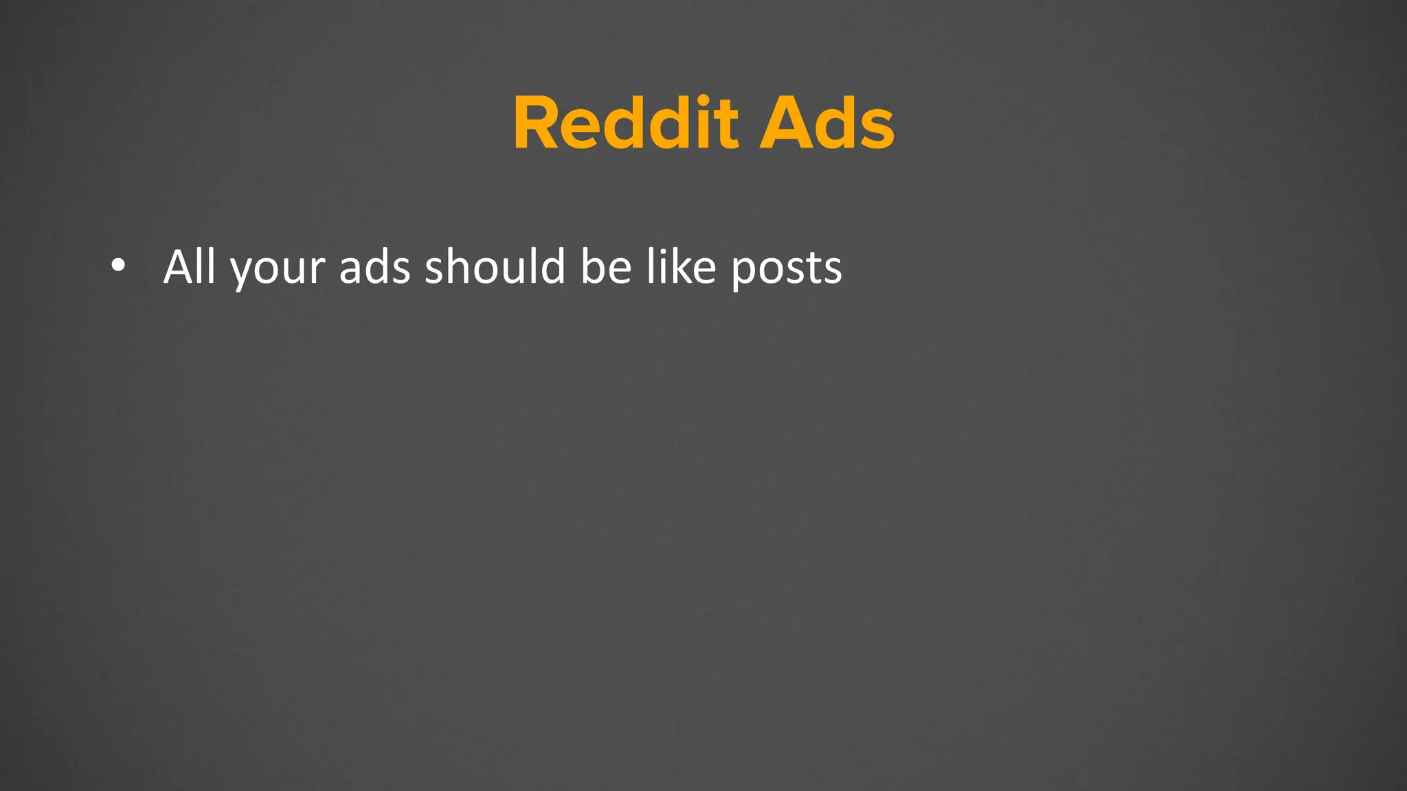 Reddit Ads
• All your ads should be like posts
 