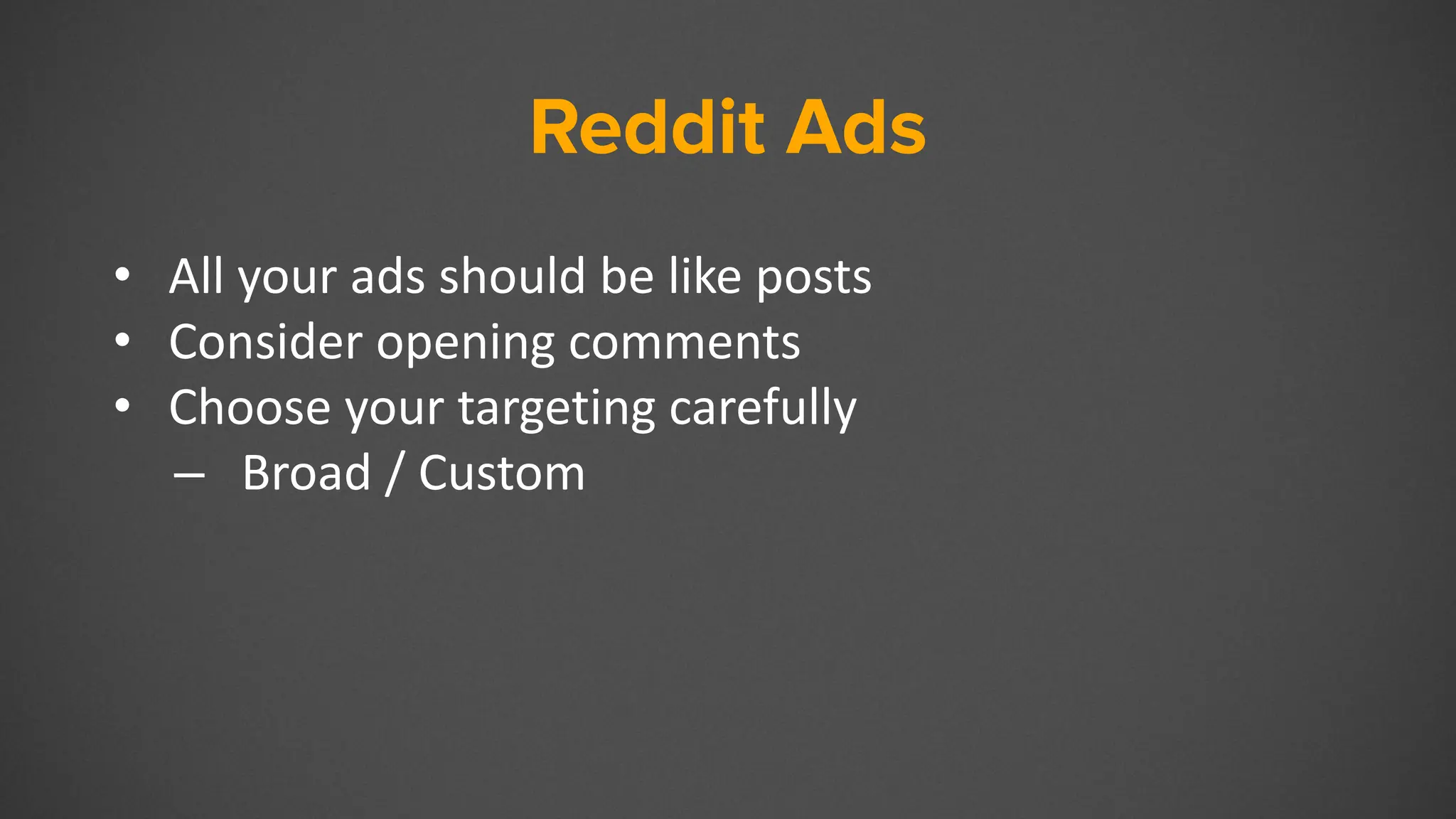 Reddit Ads
• All your ads should be like posts
• Consider opening comments
• Choose your targeting carefully
– Broad / Custom
 