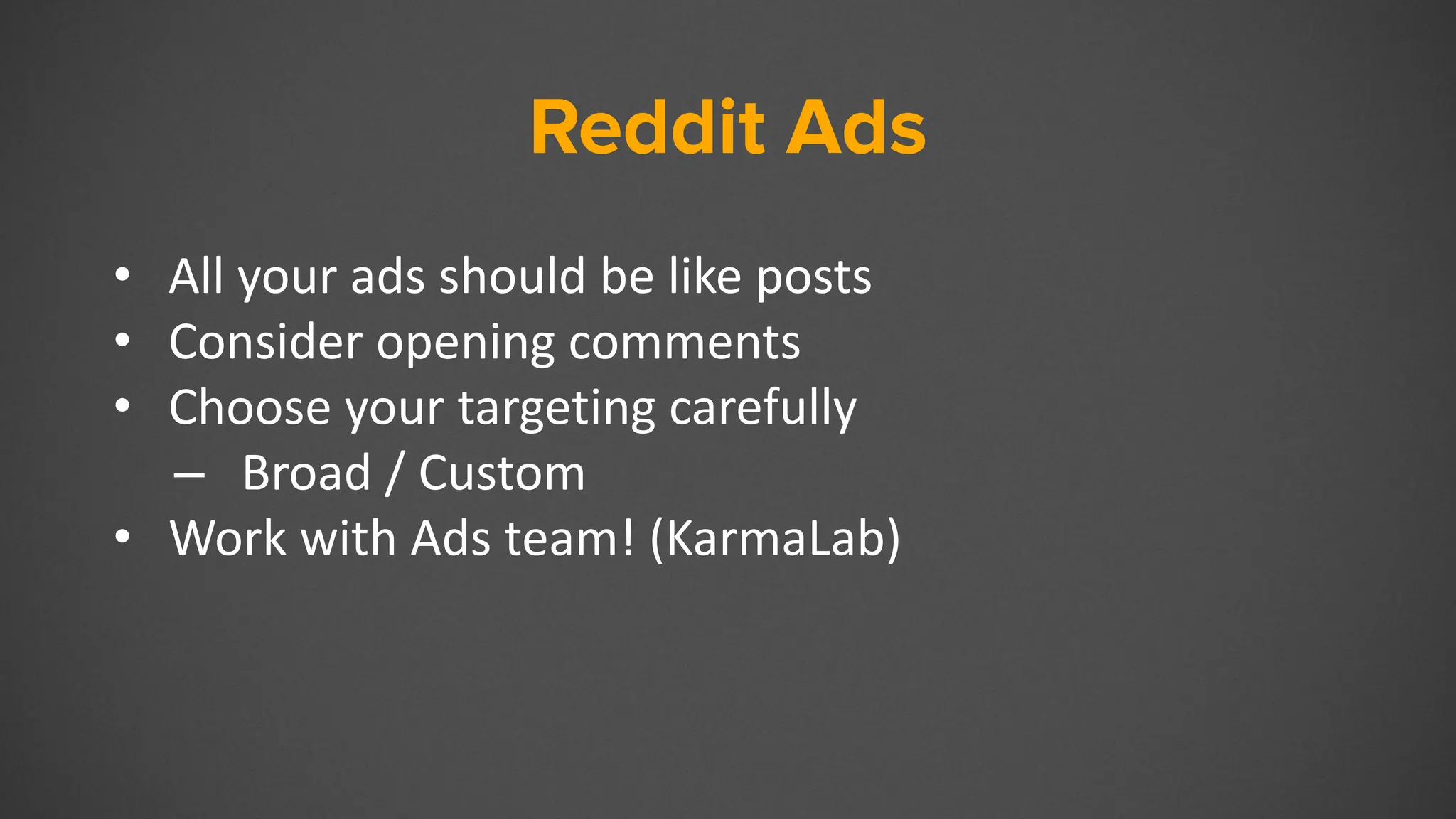 Reddit Ads
• All your ads should be like posts
• Consider opening comments
• Choose your targeting carefully
– Broad / Custom
• Work with Ads team! (KarmaLab)
 