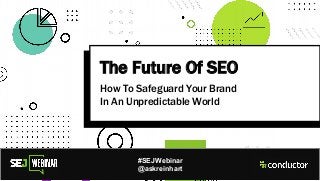 The Future Of SEO
How To Safeguard Your Brand
In An Unpredictable World
#SEJWebinar
@askreinhart
 