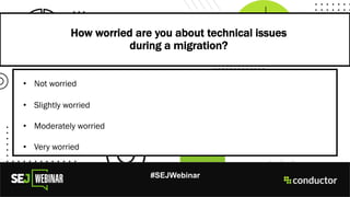 How worried are you about technical issues
during a migration?
#SEJWebinar
• Not worried
• Slightly worried
• Moderately worried
• Very worried
 
