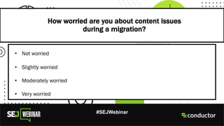 How worried are you about content issues
during a migration?
#SEJWebinar
• Not worried
• Slightly worried
• Moderately worried
• Very worried
 