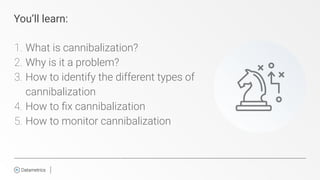 You’ll learn:
1. What is cannibalization?
2. Why is it a problem?
3. How to identify the different types of
cannibalizatio...