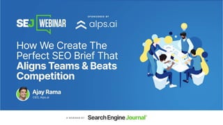1
1
How We Create The Perfect
SEO Brief That Aligns Teams
& Beats Competition
ALPS™ Webinar
Ajay Rama
SVP, Products
 