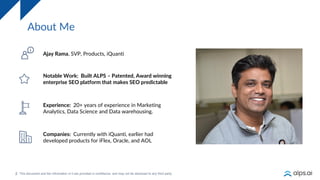 2
About Me
Ajay Rama, SVP, Products, iQuanti
Notable Work: Built ALPS – Patented, Award winning
enterprise SEO platform th...