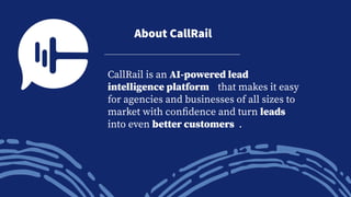 CallRail is an AI-powered lead
intelligence platform that makes it easy
for agencies and businesses of all sizes to
market...
