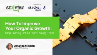 How to Improve Your
Organic Growth:
Stop Building Links and
Start Earning Them
 