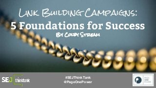 Link Building Campaigns:
5 Foundations for Success
By Colby Stream
#SEJThinkTank
@PageOnePower
 
