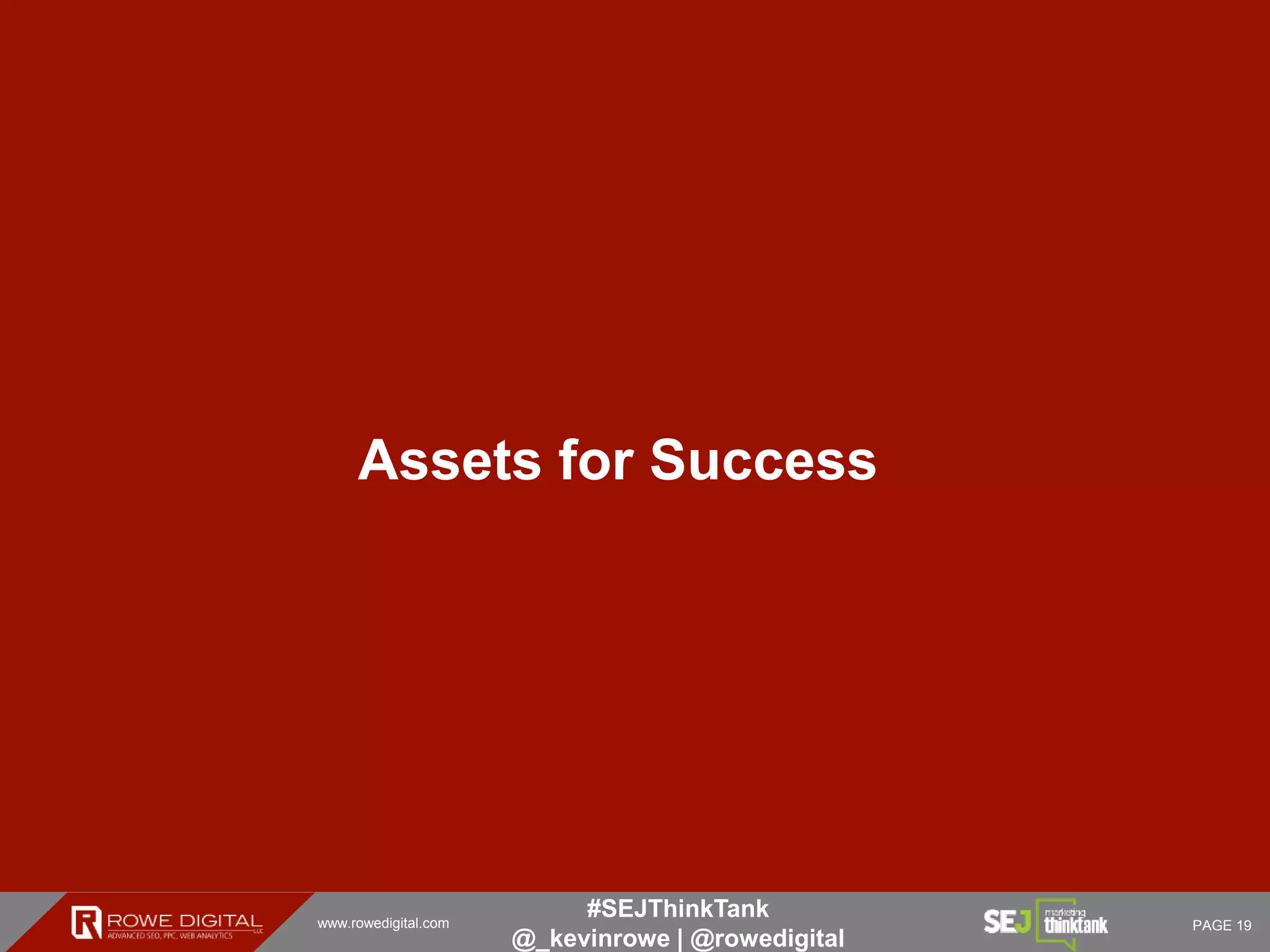 www.rowedigital.com PAGE 19
#SEJThinkTank
@_kevinrowe | @rowedigital
Assets for Success
 