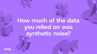 13
How much of the data
you relied on was
synthetic noise?
 