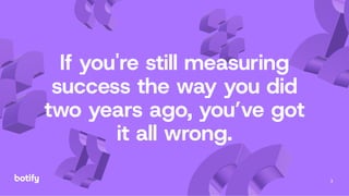 3
If you're still measuring
success the way you did
two years ago, you’ve got
it all wrong.
 
