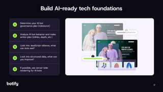 31
Build AI-ready tech foundations
Determine your AI bot
governance plan (robots.txt)
1
Analyze AI bot behavior and make
action plan (inlinks, depth, etc.)
2
Look into JavaScript reliance, what
can bots see?
3
Look into structured data, what can
you improve?
4
If possible, use server-side
rendering for AI bots
5
 