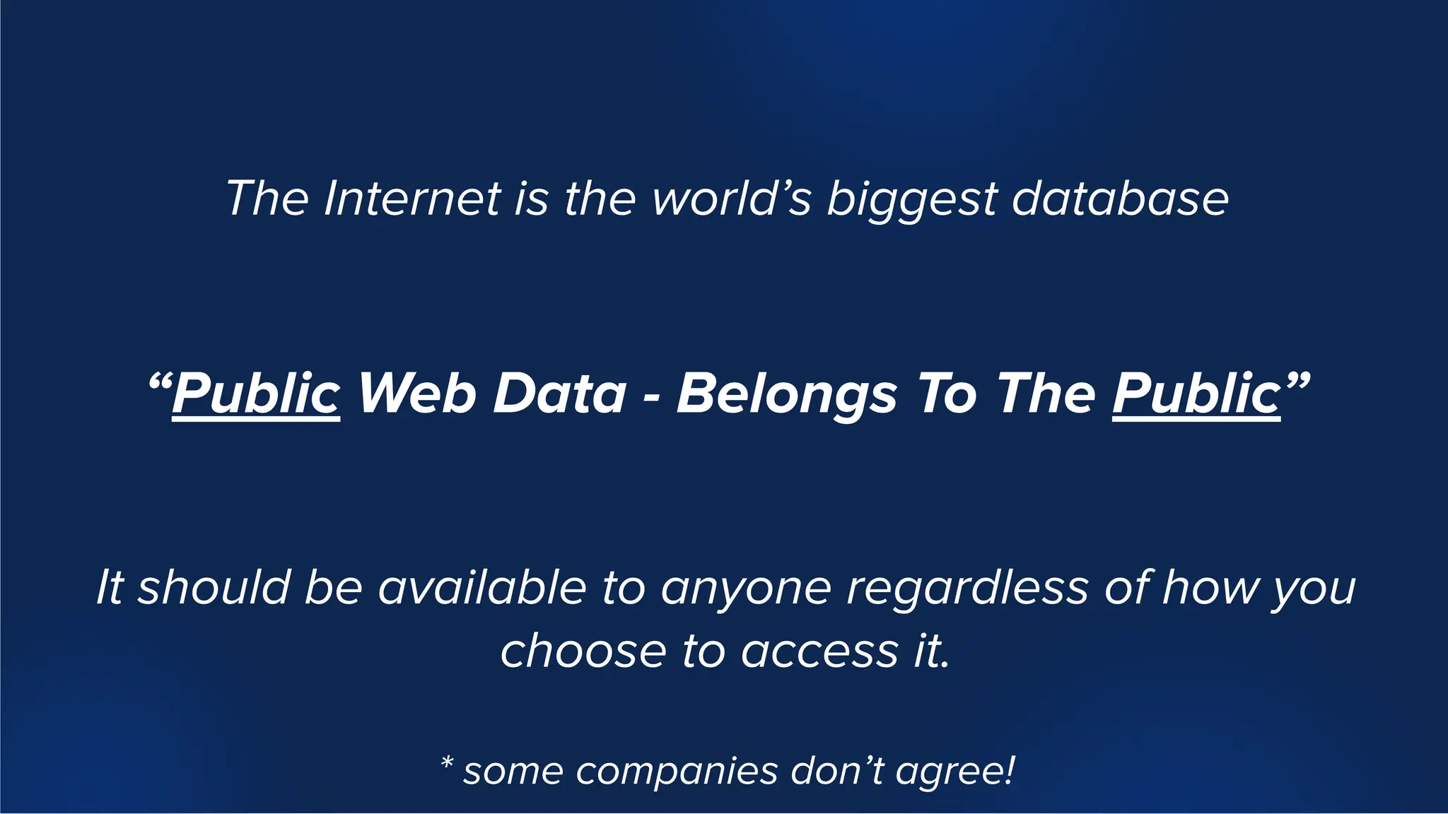 The Internet is the world’s biggest database
“Public Web Data - Belongs To The Public”
It should be available to anyone regardless of how you
choose to access it.
* some companies don’t agree!
 