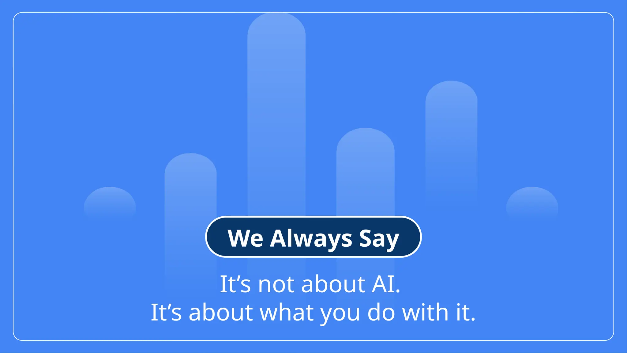 12
© Confidential 2025
It’s not about AI.
It’s about what you do with it.
We Always Say
 