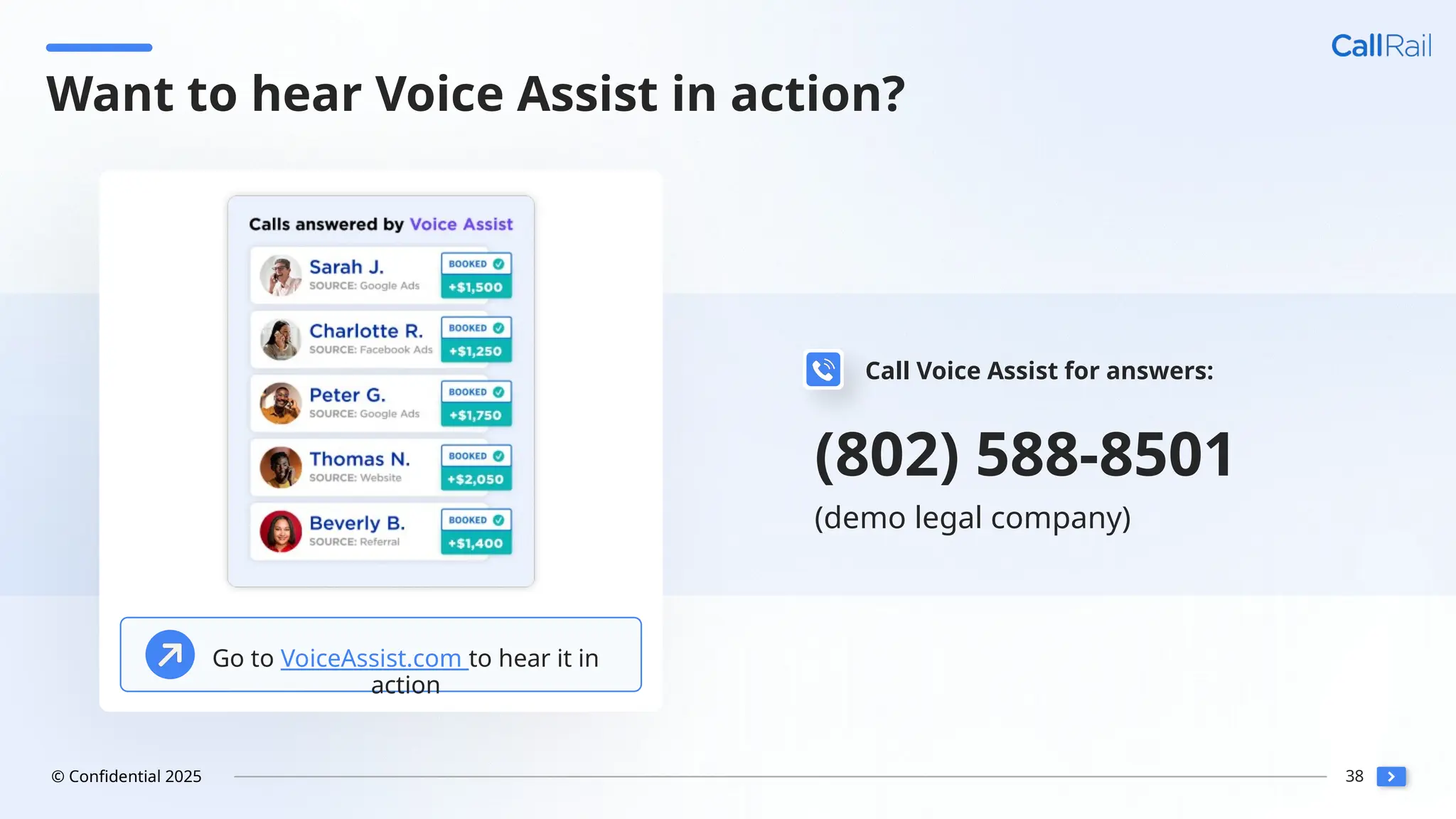 38
© Confidential 2025
Want to hear Voice Assist in action?
Go to VoiceAssist.com to hear it in
action
(802) 588-8501
(demo legal company)
Call Voice Assist for answers:
 