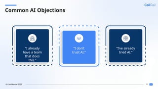 11
© Confidential 2025
Common AI Objections
“I already
have a team
that does
this.”
“I don’t
trust AI.”
“I’ve already
tried AI.”
 