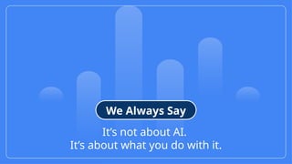 12
© Confidential 2025
It’s not about AI.
It’s about what you do with it.
We Always Say
 