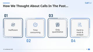 16
© Confidential 2025
How We Thought About Calls In The Past…
Inefficient Time
consuming
Only
quantitative
Hard to
track &
analyze
 