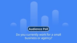 7
© Confidential 2025
Do you currently work for a small
business or agency?
Audience Poll
 