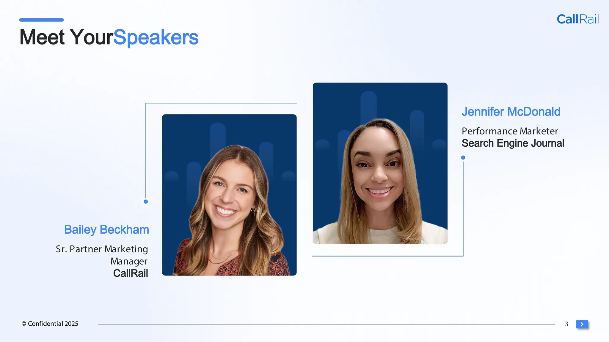 3
© Confidential 2025
Jennifer McDonald
Performance Marketer
Search Engine Journal
Bailey Beckham
Sr. Partner Marketing
Manager
CallRail
Meet YourSpeakers
 