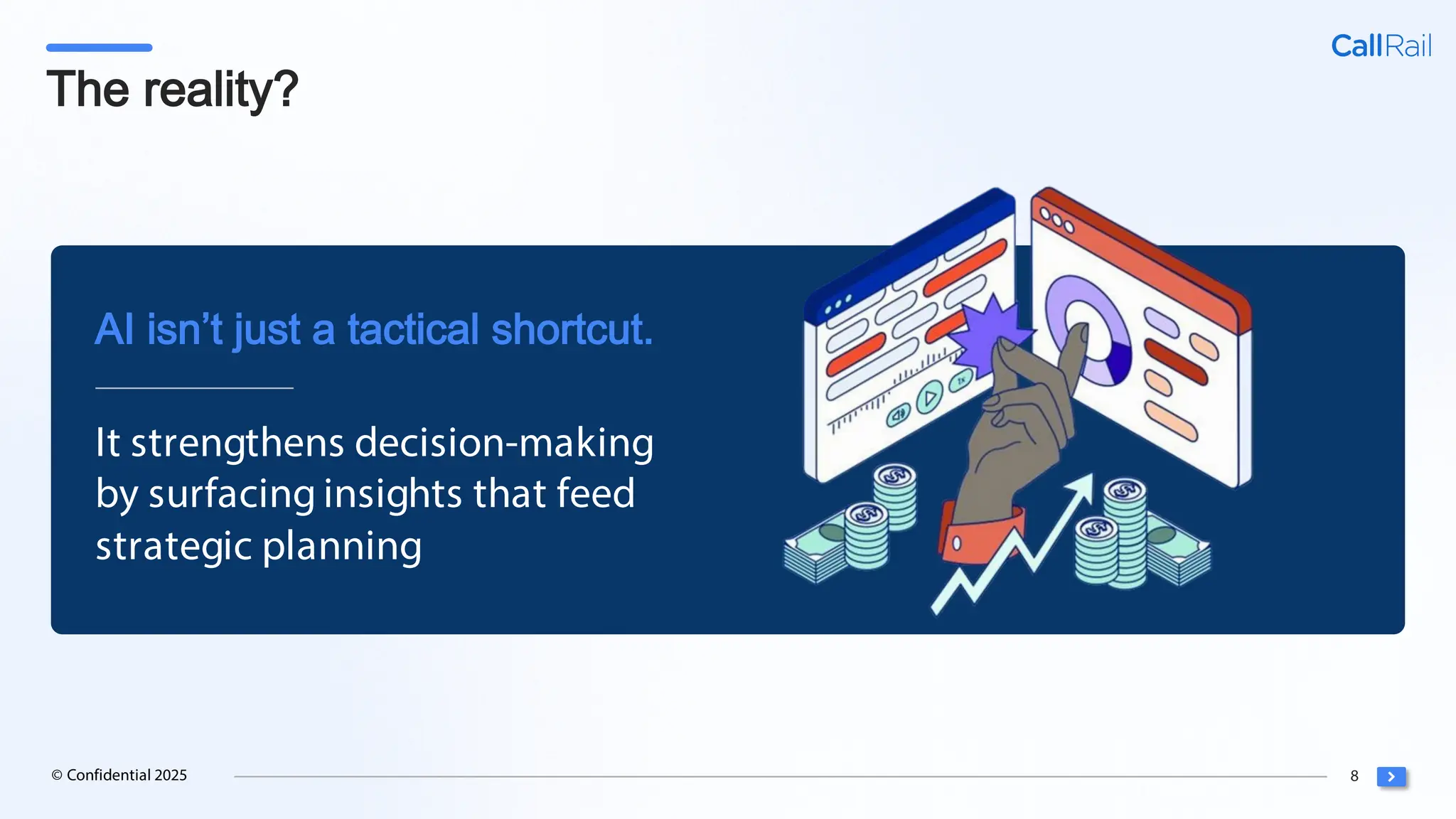 8
© Confidential 2025
The reality?
It strengthens decision-making
by surfacing insights that feed
strategic planning
AI isn’t just a tactical shortcut.
 