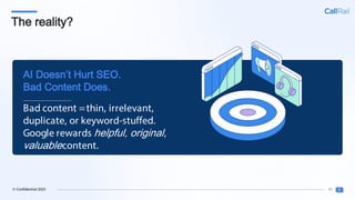 11
© Confidential 2025
The reality?
Bad content =thin, irrelevant,
duplicate, or keyword-stuffed.
Google rewards helpful, original,
valuablecontent.
AI Doesn’t Hurt SEO.
Bad Content Does.
 